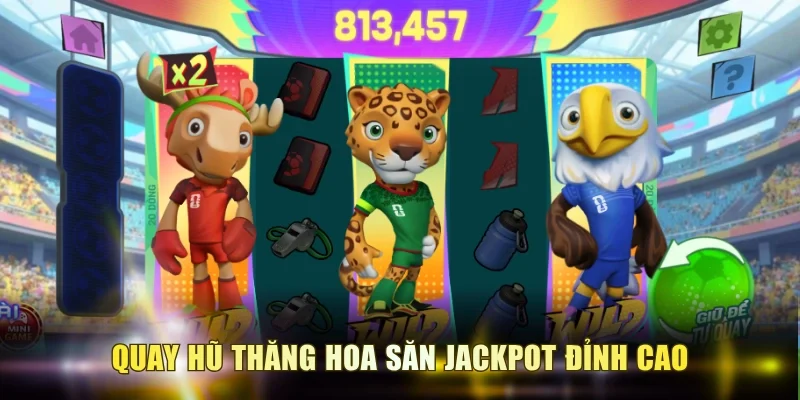 Quay hũ thăng hoa săn jackpot đỉnh cao